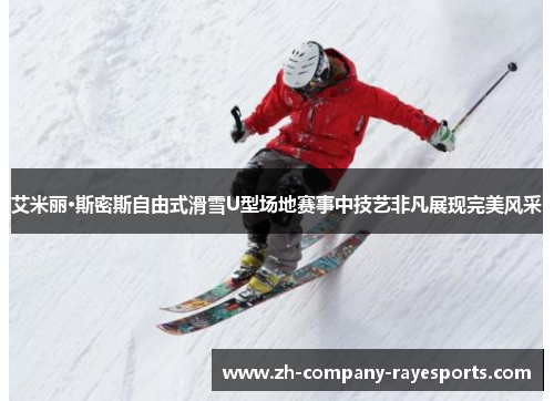 艾米丽·斯密斯自由式滑雪U型场地赛事中技艺非凡展现完美风采