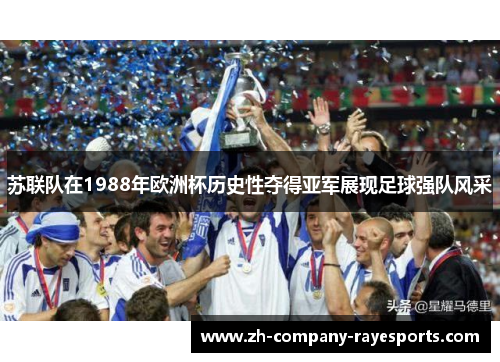 苏联队在1988年欧洲杯历史性夺得亚军展现足球强队风采