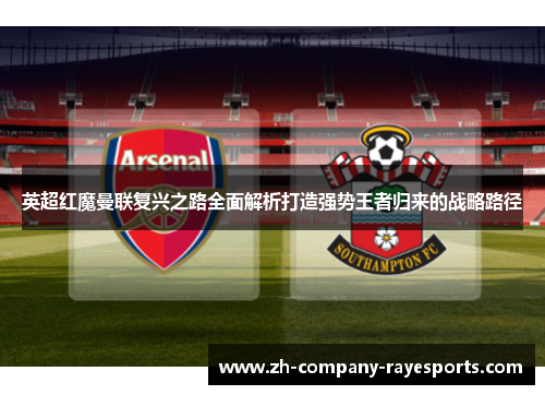 英超红魔曼联复兴之路全面解析打造强势王者归来的战略路径