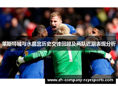 莱斯特城与水晶宫历史交锋回顾及两队近期表现分析
