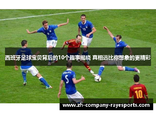 西班牙足球宝贝背后的10个趣事揭晓 真相远比你想象的更精彩