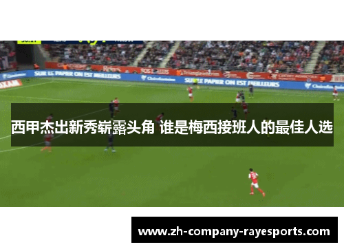 西甲杰出新秀崭露头角 谁是梅西接班人的最佳人选