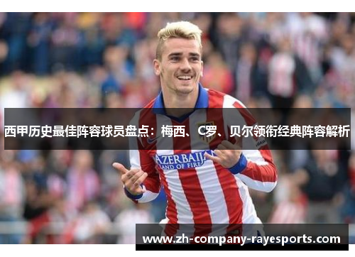 西甲历史最佳阵容球员盘点：梅西、C罗、贝尔领衔经典阵容解析