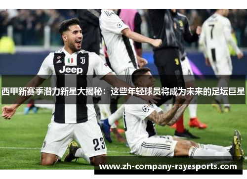 西甲新赛季潜力新星大揭秘：这些年轻球员将成为未来的足坛巨星