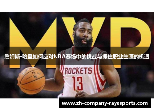 詹姆斯·哈登如何应对NBA赛场中的挑战与抓住职业生涯的机遇