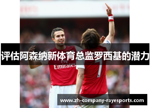 评估阿森纳新体育总监罗西基的潜力