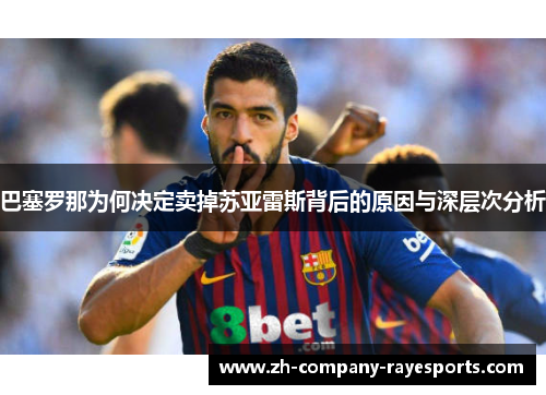 巴塞罗那为何决定卖掉苏亚雷斯背后的原因与深层次分析
