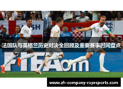 法国队与英格兰历史对决全回顾及重要赛事时间盘点