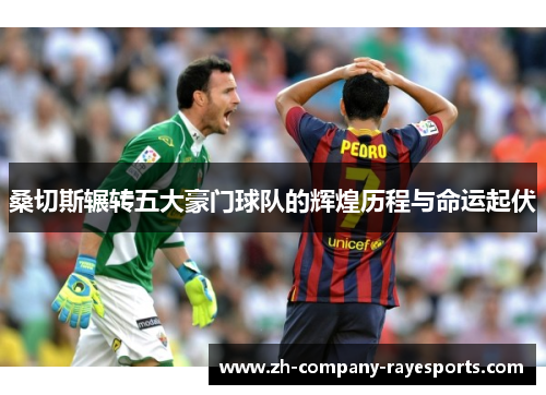 桑切斯辗转五大豪门球队的辉煌历程与命运起伏