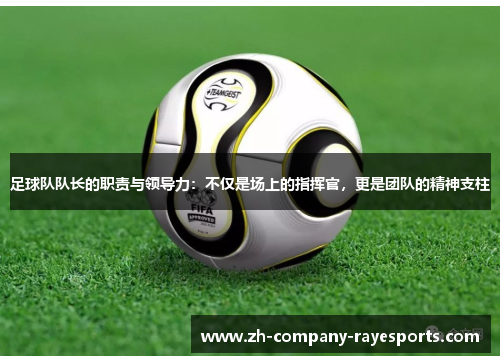足球队队长的职责与领导力：不仅是场上的指挥官，更是团队的精神支柱