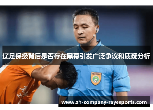 辽足保级背后是否存在黑幕引发广泛争议和质疑分析