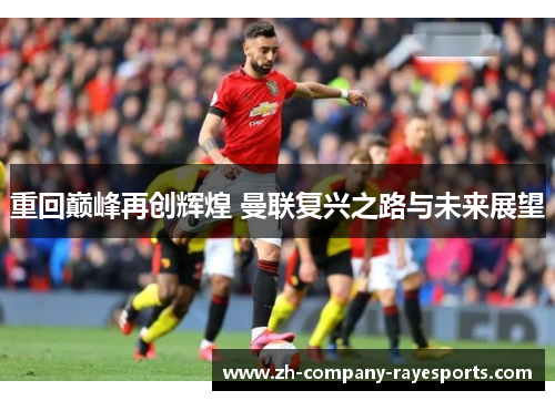 重回巅峰再创辉煌 曼联复兴之路与未来展望