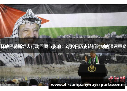 释放巴勒斯坦人行动回顾与影响：2月8日历史转折时刻的深远意义