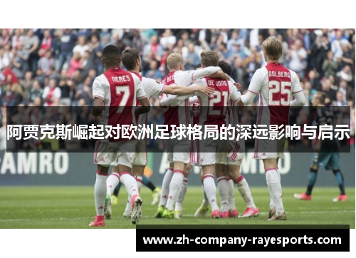 阿贾克斯崛起对欧洲足球格局的深远影响与启示