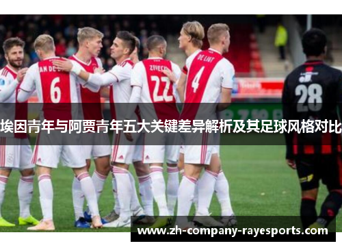 埃因青年与阿贾青年五大关键差异解析及其足球风格对比