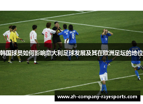 韩国球员如何影响意大利足球发展及其在欧洲足坛的地位