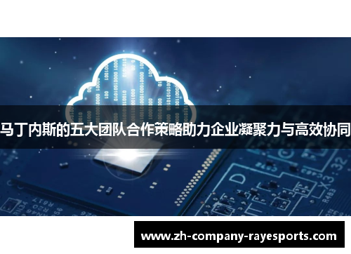 马丁内斯的五大团队合作策略助力企业凝聚力与高效协同