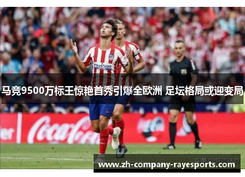 马竞9500万标王惊艳首秀引爆全欧洲 足坛格局或迎变局