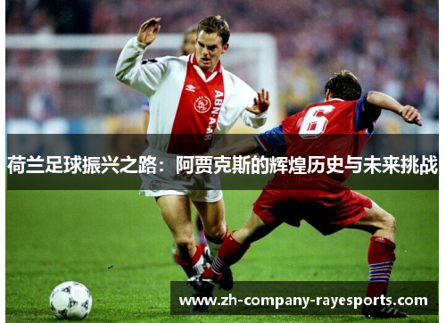 荷兰足球振兴之路：阿贾克斯的辉煌历史与未来挑战