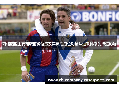 西格诺里主要司职前锋位置及其灵活跑位对球队进攻体系的深远影响