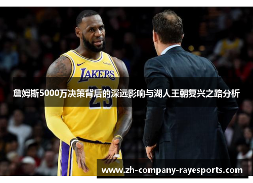詹姆斯5000万决策背后的深远影响与湖人王朝复兴之路分析