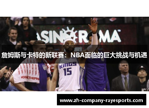 詹姆斯与卡特的新联赛：NBA面临的巨大挑战与机遇