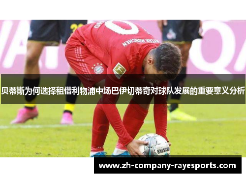贝蒂斯为何选择租借利物浦中场巴伊切蒂奇对球队发展的重要意义分析