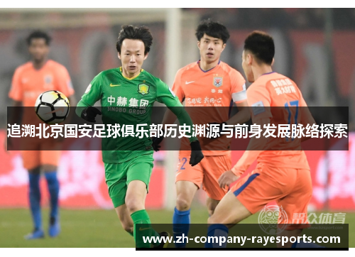 追溯北京国安足球俱乐部历史渊源与前身发展脉络探索