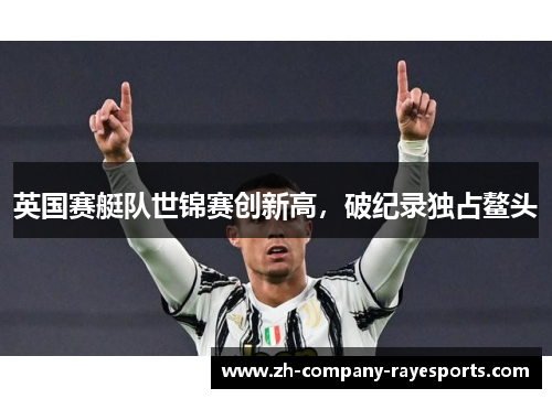 英国赛艇队世锦赛创新高，破纪录独占鳌头