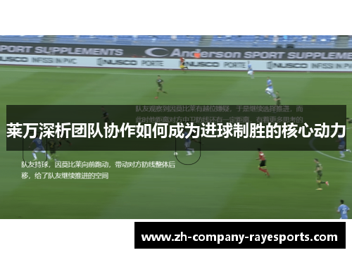 莱万深析团队协作如何成为进球制胜的核心动力