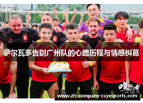 萨尔瓦多告别广州队的心路历程与情感纠葛