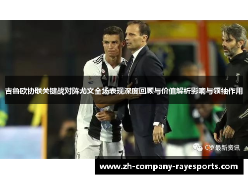 吉鲁欧协联关键战对阵尤文全场表现深度回顾与价值解析影响与领袖作用