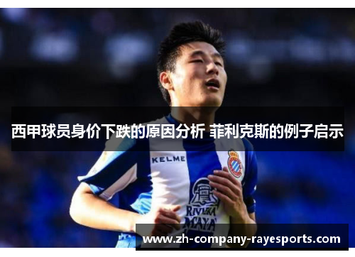 西甲球员身价下跌的原因分析 菲利克斯的例子启示 西甲球员身价下跌的原因分析 菲利克斯的例子启示