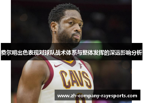 费尔明出色表现对球队战术体系与整体发挥的深远影响分析