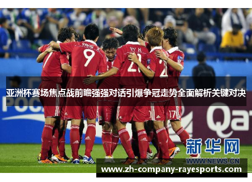 亚洲杯赛场焦点战前瞻强强对话引爆争冠走势全面解析关键对决