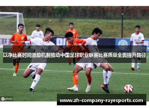 以净比赛时间激励机制推动中国足球职业联赛比赛质量全面提升路径