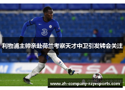 利物浦主帅亲赴荷兰考察天才中卫引发转会关注 利物浦主帅亲赴荷兰考察天才中卫引发转会关注