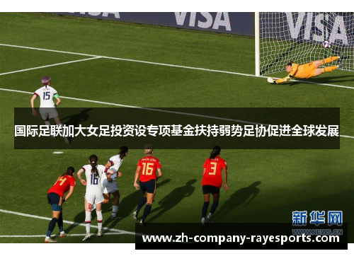 国际足联加大女足投资设专项基金扶持弱势足协促进全球发展 国际足联加大女足投资设专项基金扶持弱势足协促进全球发展