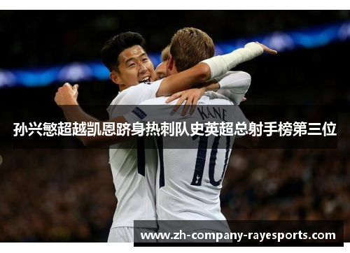 孙兴慜超越凯恩跻身热刺队史英超总射手榜第三位