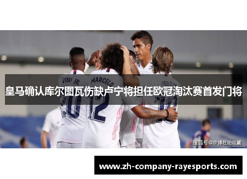 皇马确认库尔图瓦伤缺卢宁将担任欧冠淘汰赛首发门将