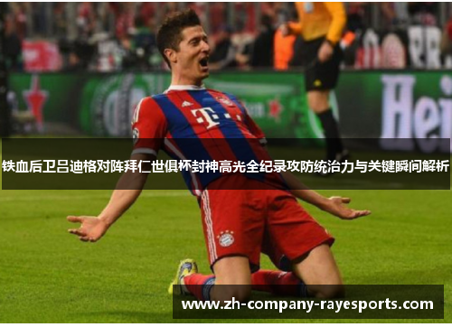 铁血后卫吕迪格对阵拜仁世俱杯封神高光全纪录攻防统治力与关键瞬间解析