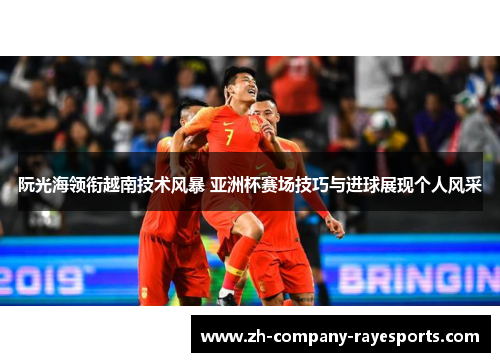 阮光海领衔越南技术风暴 亚洲杯赛场技巧与进球展现个人风采