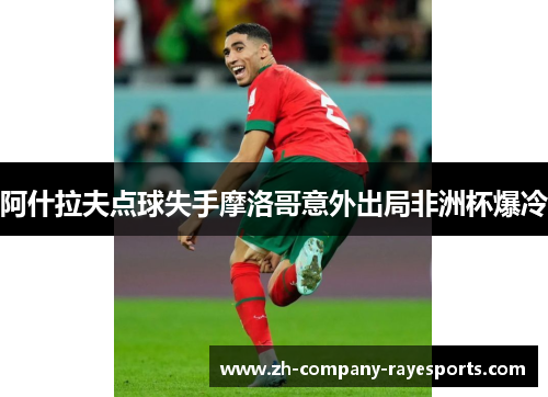 阿什拉夫点球失手摩洛哥意外出局非洲杯爆冷