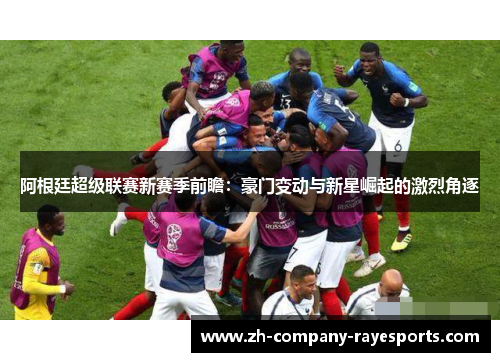 阿根廷超级联赛新赛季前瞻：豪门变动与新星崛起的激烈角逐