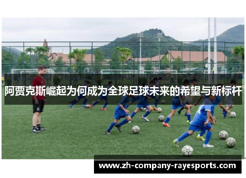 阿贾克斯崛起为何成为全球足球未来的希望与新标杆