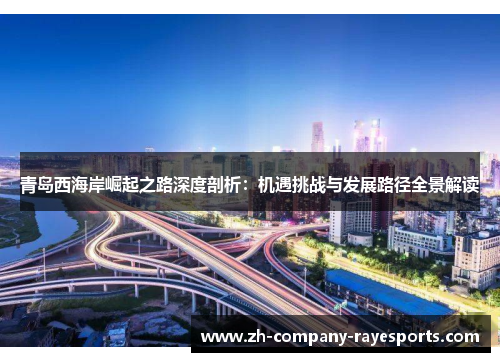 青岛西海岸崛起之路深度剖析:机遇挑战与发展路径全景解读 青岛西海岸崛起之路深度剖析:机遇挑战与发展路径全景解读