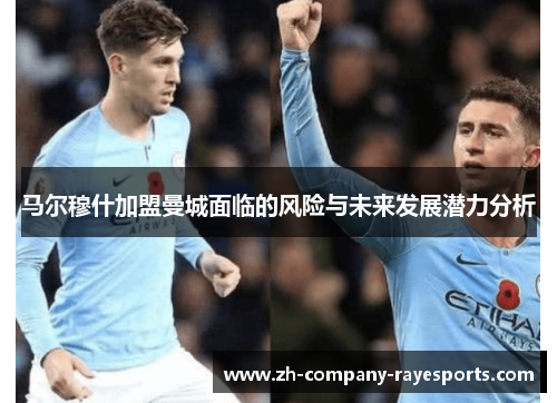 马尔穆什加盟曼城面临的风险与未来发展潜力分析 马尔穆什加盟曼城面临的风险与未来发展潜力分析