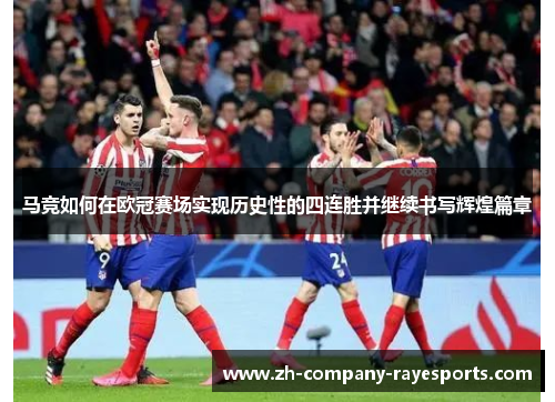马竞如何在欧冠赛场实现历史性的四连胜并继续书写辉煌篇章