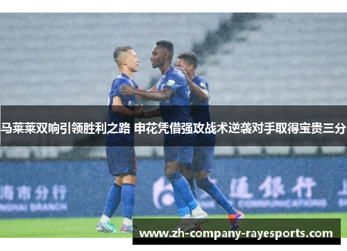 马莱莱双响引领胜利之路 申花凭借强攻战术逆袭对手取得宝贵三分