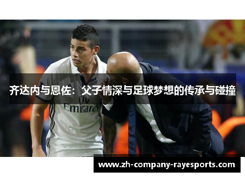 齐达内与恩佐：父子情深与足球梦想的传承与碰撞